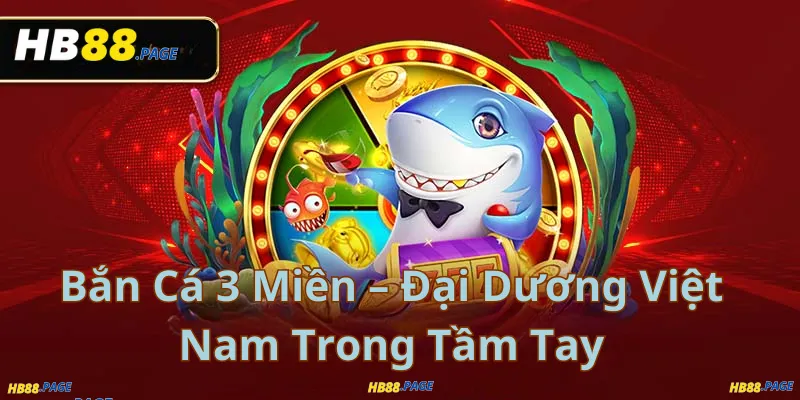 Bắn Cá 3 Miền – Đại Dương Việt Nam Trong Tầm Tay