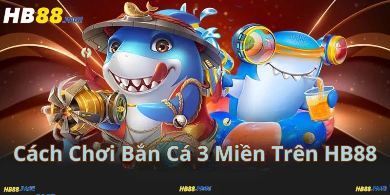 Cách Chơi Bắn Cá 3 Miền Trên HB88